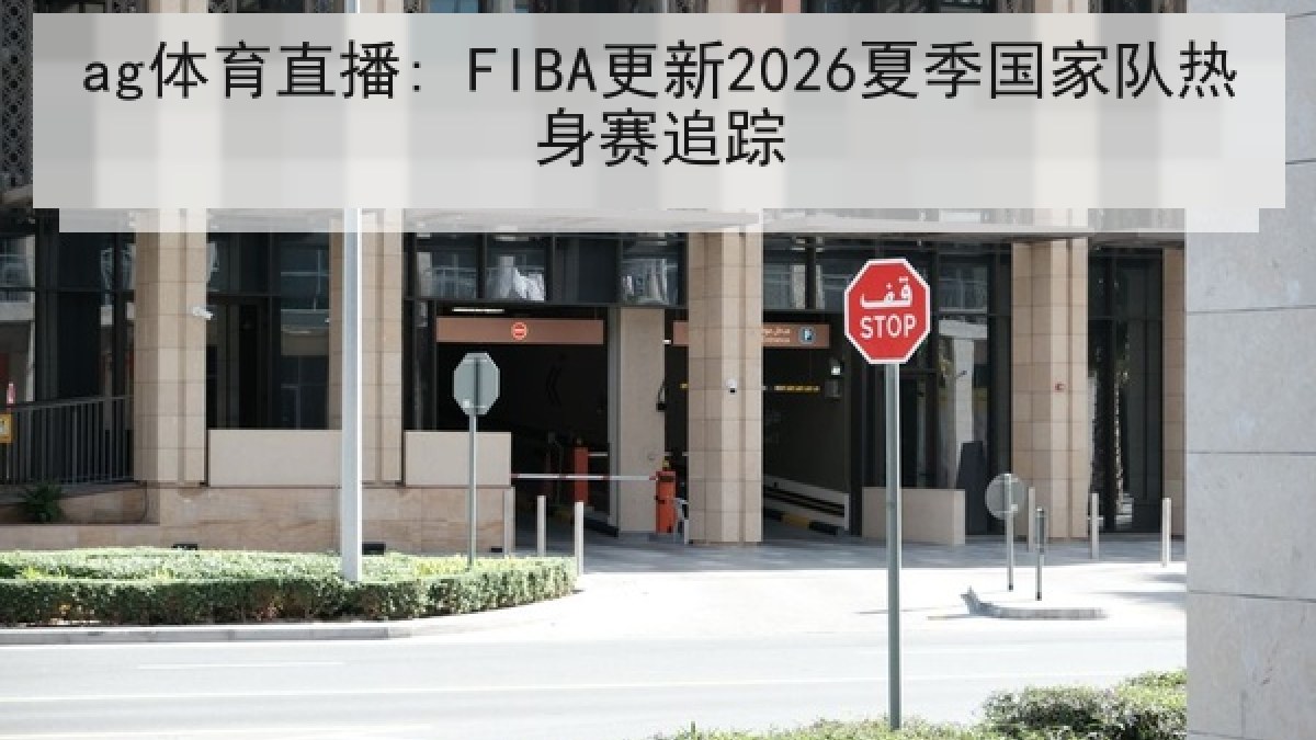 ag体育直播: FIBA更新2026夏季国家队热身赛追踪 ag体育直播: FIBA更新2026夏季国家队热身赛追踪