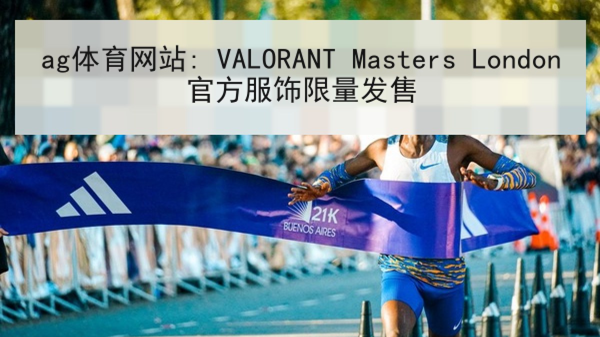 ag体育网站: VALORANT Masters London官方服饰限量发售