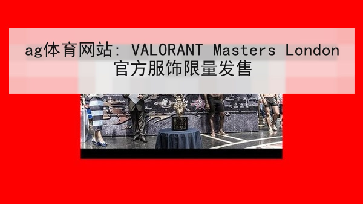 ag体育网站: VALORANT Masters London官方服饰限量发售