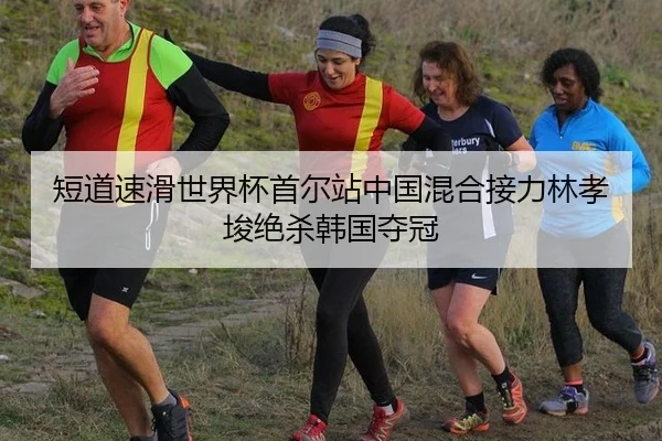 短道速滑世界杯首尔站中国混合接力林孝埈绝杀韩国夺冠