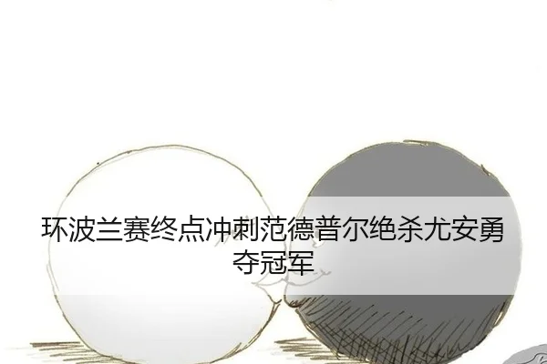 环波兰赛终点冲刺范德普尔绝杀尤安勇夺冠军