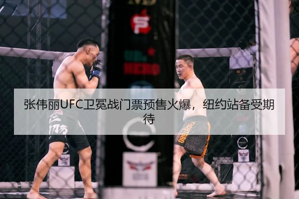 张伟丽UFC卫冕战门票预售火爆，纽约站备受期待