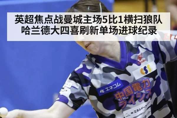 英超焦点战曼城主场5比1横扫狼队哈兰德大四喜刷新单场进球纪录