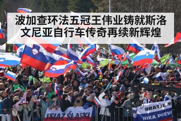 波加查环法五冠王伟业铸就斯洛文尼亚自行车传奇再续新辉煌