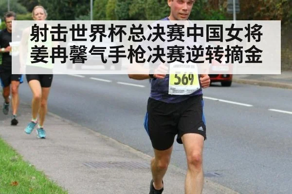 射击世界杯总决赛中国女将姜冉馨气手枪决赛逆转摘金