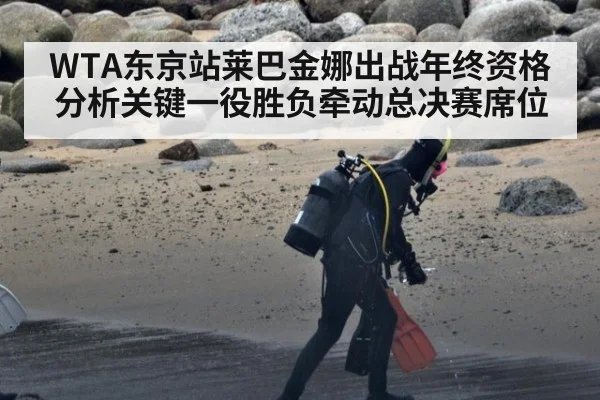 WTA东京站莱巴金娜出战年终资格分析关键一役胜负牵动总决赛席位